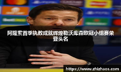 阿隆索首季执教成就辉煌勒沃库森欧冠小组赛荣登头名