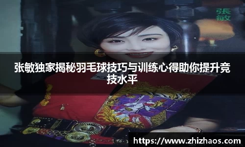 张敏独家揭秘羽毛球技巧与训练心得助你提升竞技水平