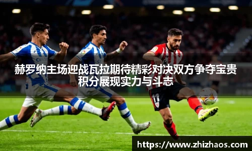 赫罗纳主场迎战瓦拉期待精彩对决双方争夺宝贵积分展现实力与斗志